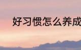好习惯怎么养成 好习惯如何养成