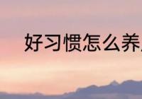 好习惯怎么养成 好习惯如何养成