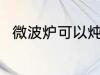 微波炉可以炖蛋吗 微波炉能炖蛋吗