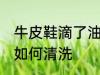 牛皮鞋滴了油怎么清洗 牛皮鞋滴了油如何清洗
