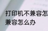打印机不兼容怎么办 打印机与电脑不兼容怎么办