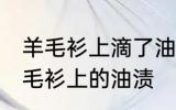 羊毛衫上滴了油怎么清洗 怎么清洁羊毛衫上的油渍