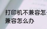 打印机不兼容怎么办 打印机与电脑不兼容怎么办