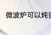 微波炉可以炖蛋吗 微波炉能炖蛋吗