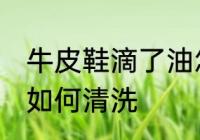 牛皮鞋滴了油怎么清洗 牛皮鞋滴了油如何清洗