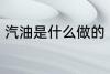 汽油是什么做的 汽油是什么做出来的