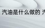 汽油是什么做的 汽油是什么做出来的