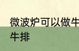 微波炉可以做牛排吗 微波炉能不能做牛排