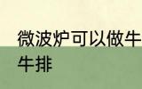 微波炉可以做牛排吗 微波炉能不能做牛排