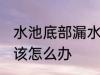 水池底部漏水怎么处理 水池底部漏水该怎么办