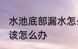 水池底部漏水怎么处理 水池底部漏水该怎么办