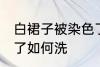 白裙子被染色了怎么洗 白裙子被染色了如何洗