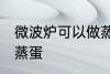 微波炉可以做蒸蛋吗 微波炉能不能做蒸蛋