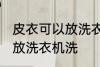 皮衣可以放洗衣机洗吗 皮衣可不可以放洗衣机洗
