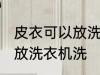 皮衣可以放洗衣机洗吗 皮衣可不可以放洗衣机洗