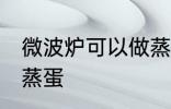 微波炉可以做蒸蛋吗 微波炉能不能做蒸蛋
