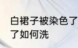 白裙子被染色了怎么洗 白裙子被染色了如何洗