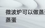 微波炉可以做蒸蛋吗 微波炉能不能做蒸蛋