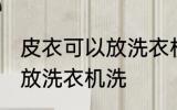 皮衣可以放洗衣机洗吗 皮衣可不可以放洗衣机洗