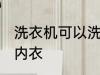 洗衣机可以洗内衣吗 洗衣机能不能洗内衣