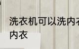 洗衣机可以洗内衣吗 洗衣机能不能洗内衣