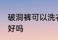 破洞裤可以洗衣机洗吗 破洞裤用机洗好吗