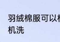 羽绒棉服可以机洗吗 羽绒棉服能不能机洗