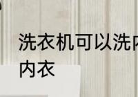 洗衣机可以洗内衣吗 洗衣机能不能洗内衣