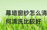 幕墙窗纱怎么清洗比较好 幕墙窗纱如何清洗比较好
