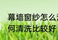 幕墙窗纱怎么清洗比较好 幕墙窗纱如何清洗比较好