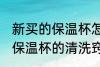 新买的保温杯怎么清洗比较好 新买的保温杯的清洗窍门