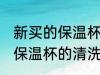 新买的保温杯怎么清洗比较好 新买的保温杯的清洗窍门