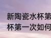 新陶瓷水杯第一次怎么清洗 新陶瓷水杯第一次如何清洗