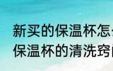 新买的保温杯怎么清洗比较好 新买的保温杯的清洗窍门