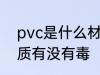pvc是什么材质有毒吗 pvc是哪种材质有没有毒