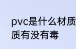 pvc是什么材质有毒吗 pvc是哪种材质有没有毒
