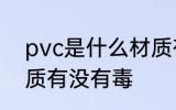 pvc是什么材质有毒吗 pvc是哪种材质有没有毒