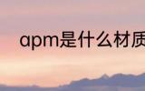 apm是什么材质 apm是哪种材质