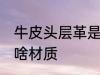 牛皮头层革是什么材质 牛皮头层革是啥材质