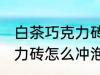 白茶巧克力砖正确冲泡方法 白茶巧克力砖怎么冲泡