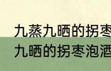 九蒸九晒的拐枣泡酒的制作方法 九蒸九晒的拐枣泡酒怎么制作