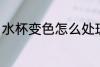 水杯变色怎么处理 水杯变色如何处理