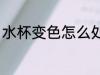 水杯变色怎么处理 水杯变色如何处理