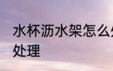 水杯沥水架怎么处理 水杯沥水架如何处理