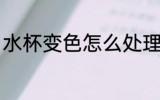 水杯变色怎么处理 水杯变色如何处理