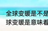 全球变暖是不是意味着冬天会变暖 全球变暖是意味着冬天会变暖 吗