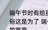 端午节时有给孩子佩戴五彩丝线的习俗这是为了 端午节孩子佩戴五彩丝线的寓意