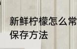 新鲜柠檬怎么常温保存 新鲜柠檬常温保存方法