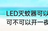LED灭蚊器可以开一夜吗 LED灭蚊器可不可以开一夜