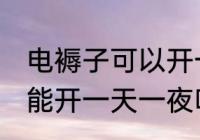 电褥子可以开一天一夜吗 电褥子能不能开一天一夜吗
